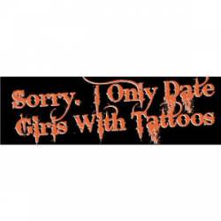 Sorry. I Only Date Girls With Tattoos - Bumper Sticker