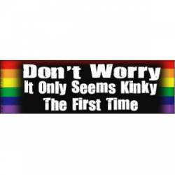 Don't Worry. It Only Seems Kinky The First Time  - Bumper Sticker