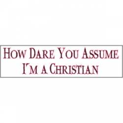 How Dare You Assume I'm A Christian? - Bumper Sticker