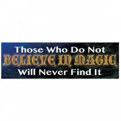 Those Who Do Not Believe In Magic, Will Never Find It - Bumper Sticker
