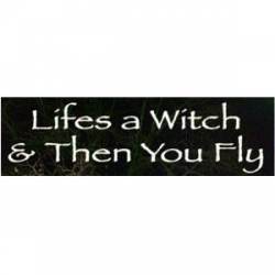 Lifes A Witch. And Then You Fly - Bumper Sticker