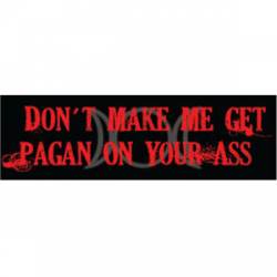 Don't Make Me Get Pagan On Your Ass - Bumper Sticker