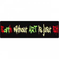 Earth Without Art Is Just 'Eh - Bumper Sticker