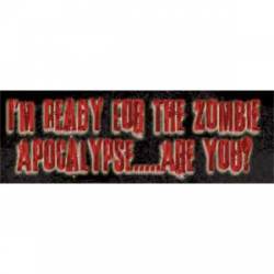 I'm Ready For The Zombie Apocalypse...Are You? - Bumper Sticker