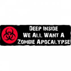 Deep Inside, We All Want A Zombie Apocalypse - Bumper Sticker