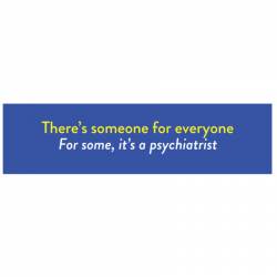 There's Someone For Everyone For Some It's A Psychiatrist - Bumper Sticker