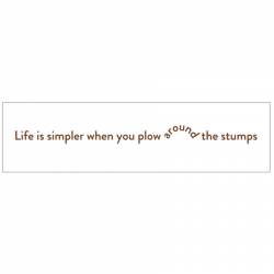 Life Is Simpler When You Plow Around The Stumps - Bumper Sticker