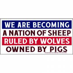 We Are Becoming A Nation Of Sheep Ruled By Wolves Owned By Pigs - Bumper Sticker