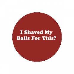 I Shaved My Balls For This? - Button