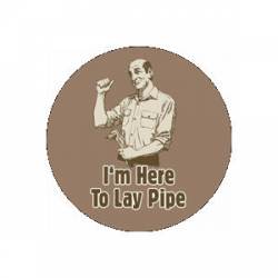 I'm Here To Lay Pipe - Button