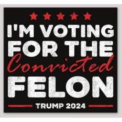 I'm Voting For The Convicted Felon Trump 2024 - Vinyl Sticker