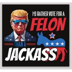 I'd Rather Vote For A Felon Than A Jackass Trump 2024 - Vinyl Sticker