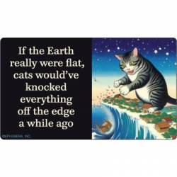 If Earth Were Flat Cats Would've Knocked Everything Off The Edge A While Ago - Vinyl Sticker