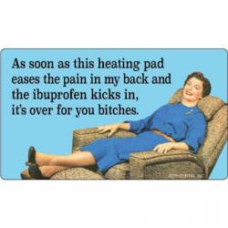 As Soon As this Heating Pad Eases The Pain Its Over For You Bitches - Vinyl Sticker