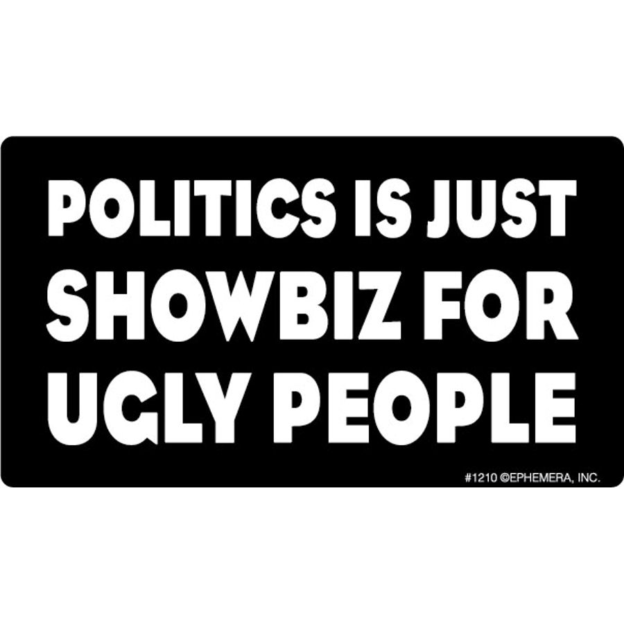 Politics Is Just Showbiz For Ugly People - Vinyl Sticker At Sticker Shoppe