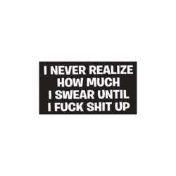 I Never Realize How Much I Swear Until I Fuck Shit Up - Vinyl Sticker