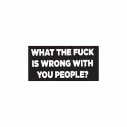 What The Fuck Is Wrong With You People? - Vinyl Sticker